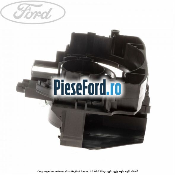 Corp superior coloana directie Ford B-Max 1.5 TDCi 75 cp Corp superior coloana directie Ford B-Max 1.5 TDCi 75 cp UGJC, UGJG, XUJA, XUJB diesel