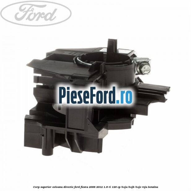 Corp superior coloana directie Ford Fiesta 2008-2012 1.6 Ti 120 cp HXJA, HXJB, HXJE, RVJA benzina