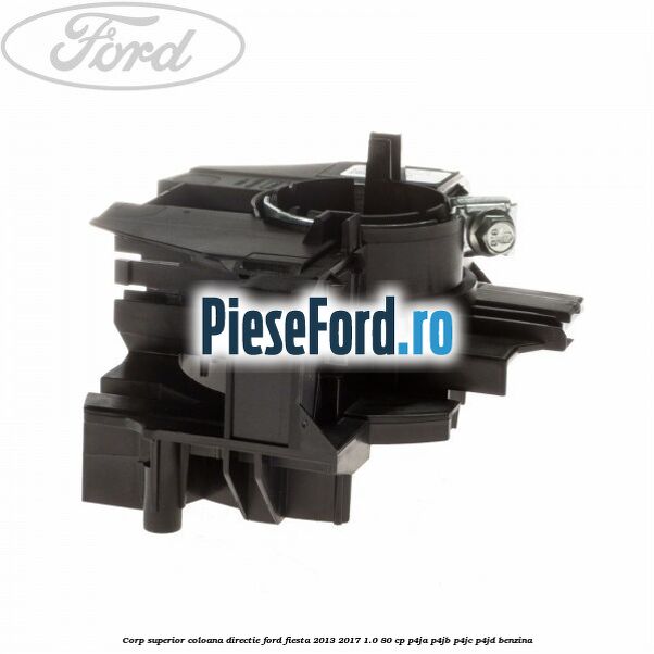 Corp superior coloana directie Ford Fiesta 2013-2017 1.0 80 cp P4JA, P4JB, P4JC, P4JD benzina