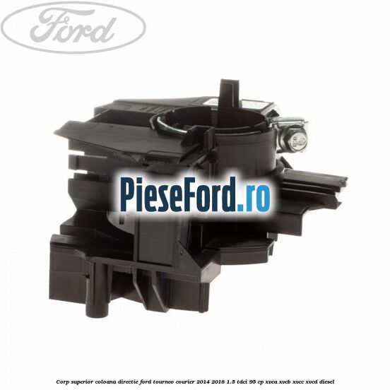 Corp superior coloana directie Ford Tourneo Courier 2014-2018 1.5 TDCi 95 cp XVCA, XVCB, XVCC, XVCD diesel