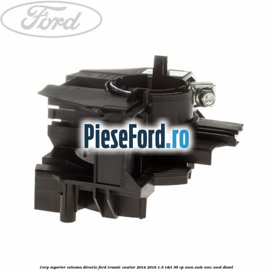 Corp superior coloana directie Ford Transit Courier 2014-2018 1.5 TDCi 95 cp XVCA, XVCB, XVCC, XVCD diesel