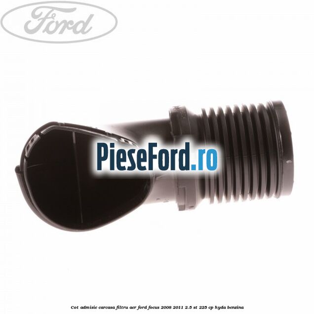 Cot admisie carcasa filtru aer Ford Focus 2008-2011 2.5 ST 225 cp HYDA benzina