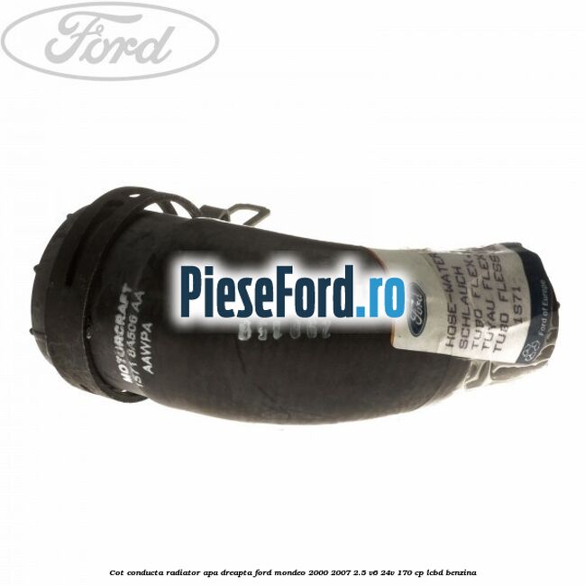 Cot conducta radiator apa dreapta Ford Mondeo 2000-2007 2.5 V6 24V 170 cp LCBD benzina