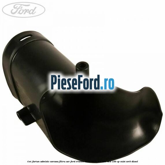 Cot furtun admisie carcasa filtru aer Ford Transit 2014-2018 2.2 TDCi 4x4 155 cp Cot furtun admisie carcasa filtru aer Ford Transit 2014-2018 2.2 TDCi 4x4 155 cp CV24, CVR5 diesel