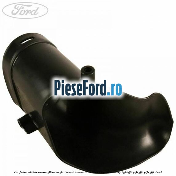 Cot furtun admisie carcasa filtru aer Ford Transit Custom 2014-2018 2.0 EcoBlue 105 cp BJFA, BJFB, YLF6, YLFA, YLFB, YLFS diesel