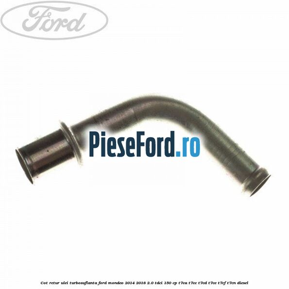 Cot retur ulei turbosuflanta Ford Mondeo 2014-2018 2.0 TDCi 150 cp Cot retur ulei turbosuflanta Ford Mondeo 2014-2018 2.0 TDCi 150 cp T7CA, T7CC, T7CD, T7CE, T7CF, T7CN diesel