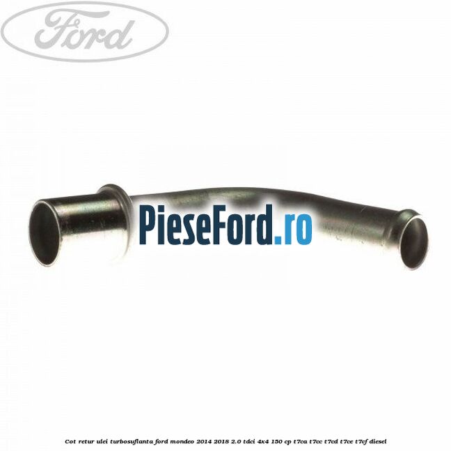 Cot retur ulei turbosuflanta Ford Mondeo 2014-2018 2.0 TDCi 4x4 150 cp Cot retur ulei turbosuflanta Ford Mondeo 2014-2018 2.0 TDCi 4x4 150 cp T7CA, T7CC, T7CD, T7CE, T7CF diesel
