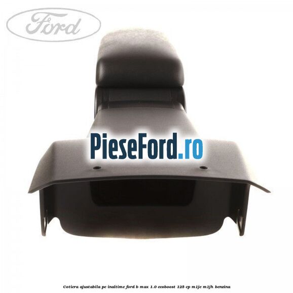 Cotiera ajustabila pe inaltime Ford B-Max 1.0 EcoBoost 125 cp M1JE, M1JH benzina