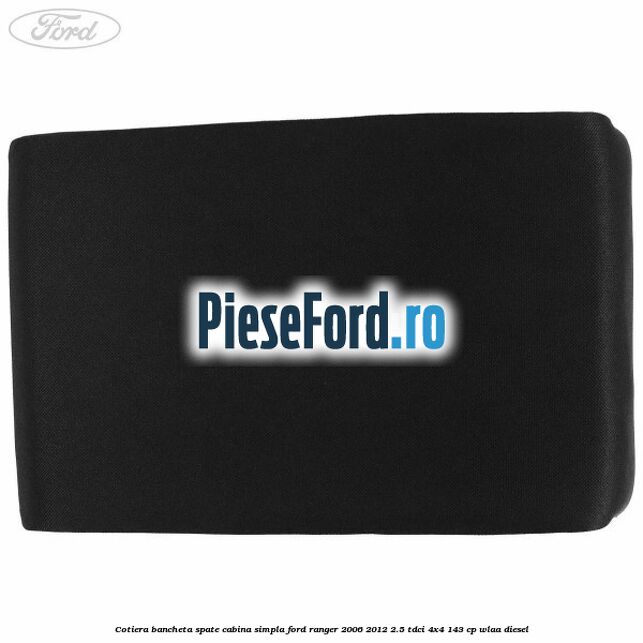 Cotiera bancheta spate cabina simpla Ford Ranger 2006-2012 2.5 TDCi 4x4 143 cp WLAA diesel