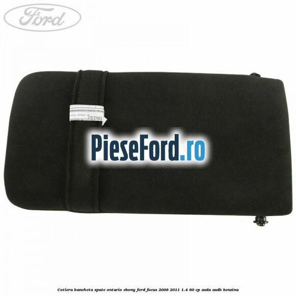 Cotiera bancheta spate Ontario Ebony Ford Focus 2008-2011 1.4 80 cp Cotiera bancheta spate Ontario Ebony Ford Focus 2008-2011 1.4 80 cp ASDA, ASDB benzina