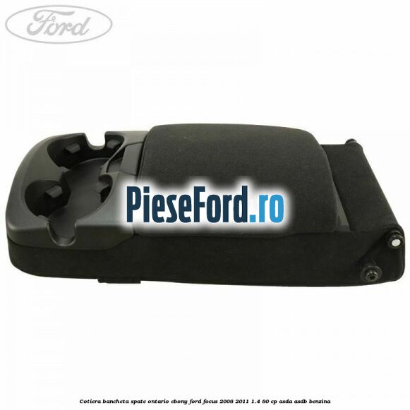 Cotiera bancheta spate Ontario Ebony Ford Focus 2008-2011 1.4 80 cp Cotiera bancheta spate Ontario Ebony Ford Focus 2008-2011 1.4 80 cp ASDA, ASDB benzina
