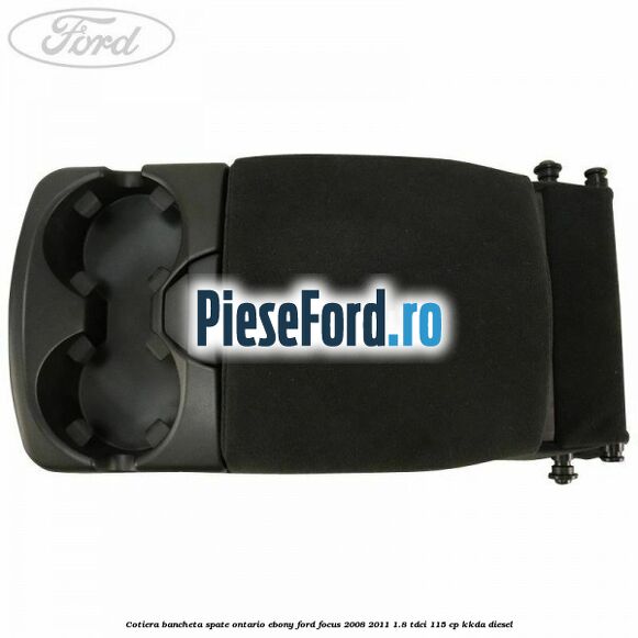 Cotiera bancheta spate Ontario Ebony Ford Focus 2008-2011 1.8 TDCi 115 cp KKDA diesel