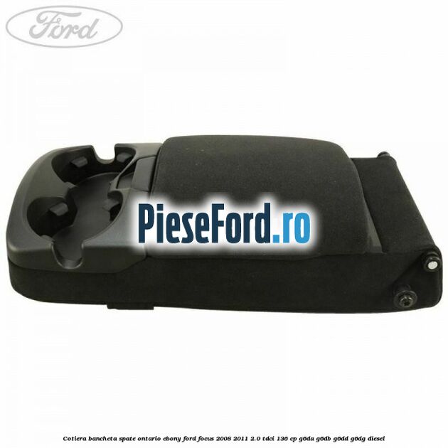 Cotiera bancheta spate Ontario Ebony Ford Focus 2008-2011 2.0 TDCi 136 cp G6DA, G6DB, G6DD, G6DG diesel