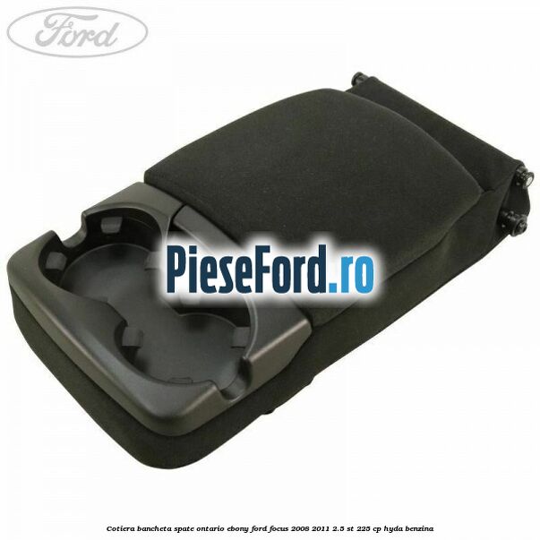 Cotiera bancheta spate Ontario Ebony Ford Focus 2008-2011 2.5 ST 225 cp HYDA benzina