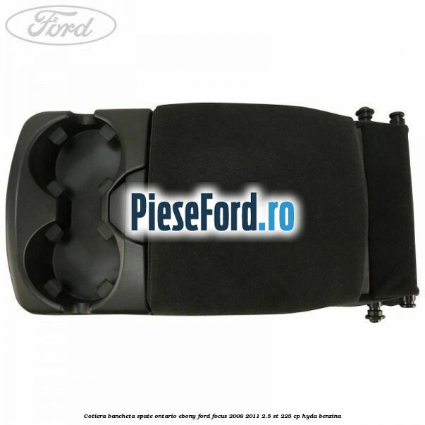 Cotiera bancheta spate Ontario Ebony Ford Focus 2008-2011 2.5 ST 225 cp HYDA benzina