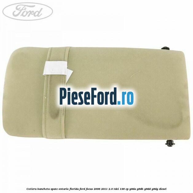 Cotiera bancheta spate Ontario Florida Ford Focus 2008-2011 2.0 TDCi 136 cp Cotiera bancheta spate Ontario Florida Ford Focus 2008-2011 2.0 TDCi 136 cp G6DA, G6DB, G6DD, G6DG diesel