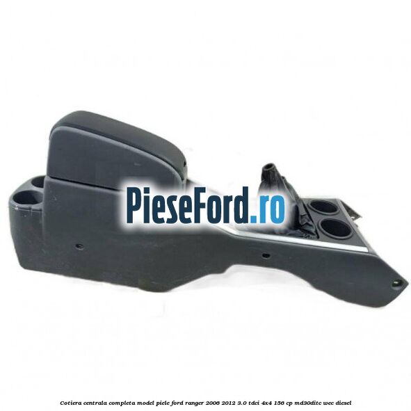 Cotiera centrala completa model piele Ford Ranger 2006-2012 3.0 TDCi 4x4 156 cp MD30DITC, WEC diesel