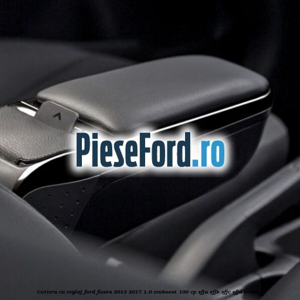 Cotiera, cu reglaj Ford Fiesta 2013-2017 1.0 EcoBoost 100 cp SFJA, SFJB, SFJC, SFJD benzina