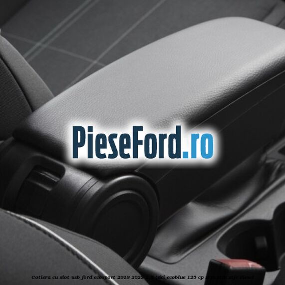 Cotiera cu slot USB Ford EcoSport 2019-2023 1.5 TDCi EcoBlue 125 cp ZTJA, ZTJB, ZTJC diesel