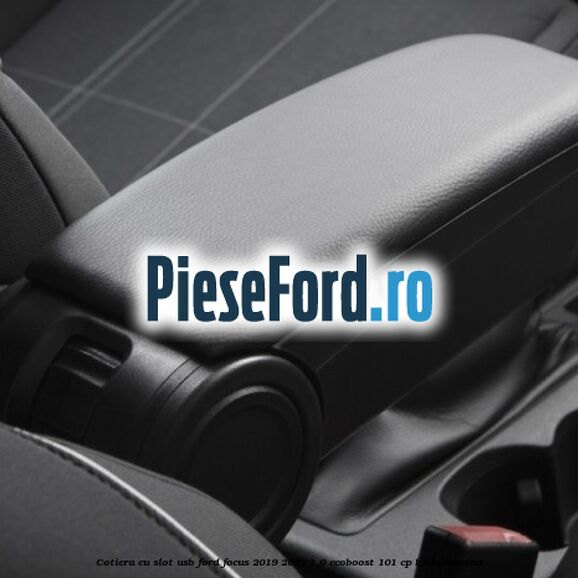 Cotiera cu slot USB Ford Focus 2019-2023 1.0 EcoBoost 101 cp B3DA benzina