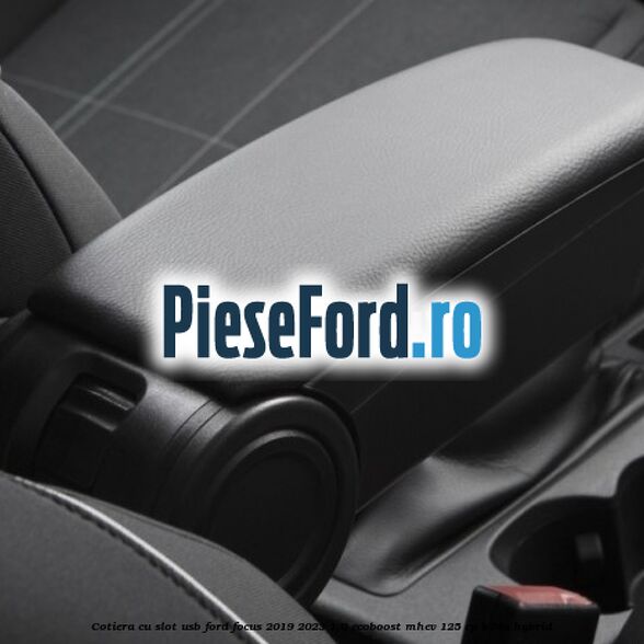 Cotiera cu slot USB Ford Focus 2019-2023 1.0 EcoBoost mHEV 125 cp Cotiera cu slot USB Ford Focus 2019-2023 1.0 EcoBoost mHEV 125 cp B7DA Hybrid