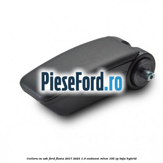 Cotiera cu usb Ford Fiesta 2017-2023 1.0 EcoBoost mHEV 155 cp BZJA Hybrid