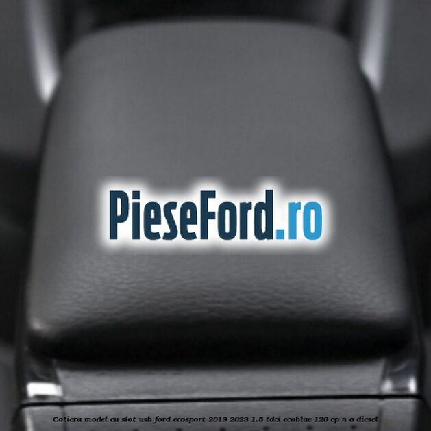 Cotiera, model cu slot usb Ford EcoSport 2019-2023 1.5 TDCi EcoBlue 120 cp Cotiera, model cu slot usb Ford EcoSport 2019-2023 1.5 TDCi EcoBlue 120 cp n/a diesel