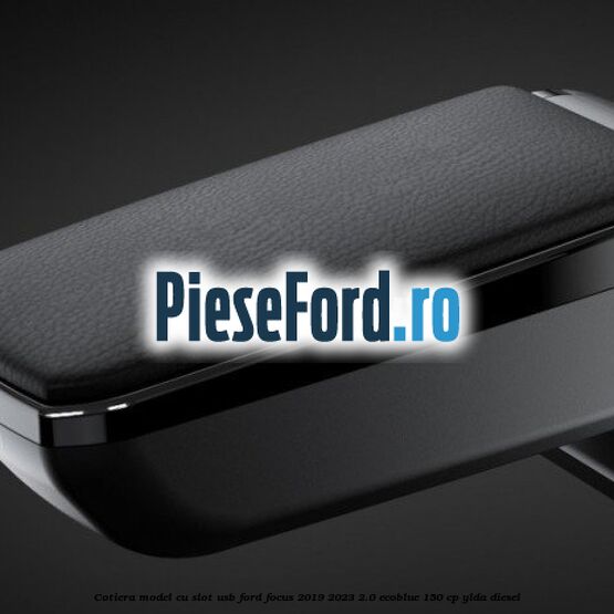 Cotiera, model cu slot usb Ford Focus 2019-2023 2.0 EcoBlue 150 cp