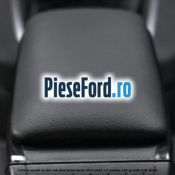 Cotiera, model cu slot usb Ford Focus Active 2019-2023 1.5 EcoBlue 120 cp ZTDA, ZTDB diesel