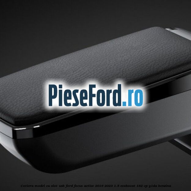 Cotiera, model cu slot usb Ford Focus Active 2019-2023 1.5 EcoBoost 182 cp