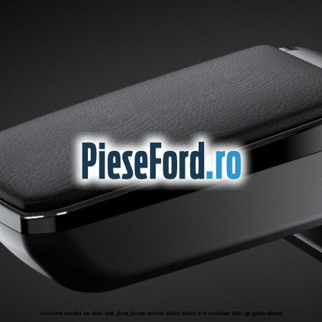 Cotiera, model cu slot usb Ford Focus Active 2019-2023 2.0 EcoBlue 150 cp YLDA diesel