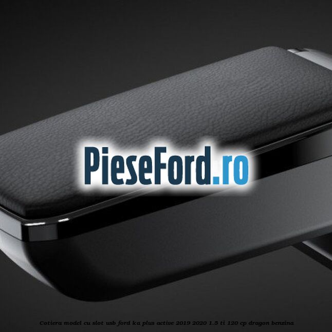 Cotiera, model cu slot usb Ford Ka plus Active 2019-2020 1.5 Ti 120 cp