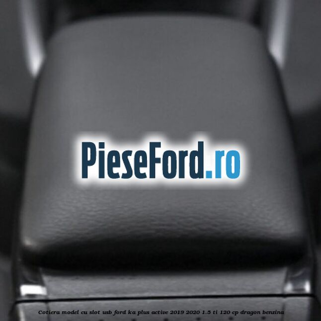Cotiera, model cu slot usb Ford Ka plus Active 2019-2020 1.5 Ti 120 cp Cotiera, model cu slot usb Ford Ka plus Active 2019-2020 1.5 Ti 120 cp dragon benzina