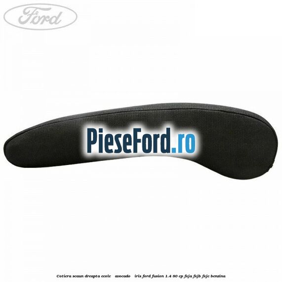 Cotiera scaun dreapta Ecole / Avocado / Iris Ford Fusion 1.4 80 cp Cotiera scaun dreapta Ecole / Avocado / Iris Ford Fusion 1.4 80 cp FXJA, FXJB, FXJC benzina