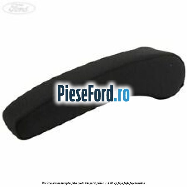 Cotiera scaun dreapta fata ecole iris Ford Fusion 1.4 80 cp FXJA, FXJB, FXJC benzina