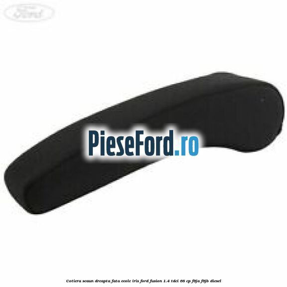 Cotiera scaun dreapta fata ecole iris Ford Fusion 1.4 TDCi 68 cp F6JA, F6JB diesel