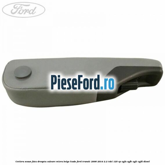 Cotiera scaun fata dreapta culoare micra beige kado Ford Transit 2006-2014 2.2 TDCi 125 cp CYFA, CYFB, CYFC, CYFD diesel