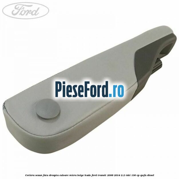 Cotiera scaun fata dreapta culoare micra beige kado Ford Transit 2006-2014 2.2 TDCi 130 cp Cotiera scaun fata dreapta culoare micra beige kado Ford Transit 2006-2014 2.2 TDCi 130 cp QWFA diesel