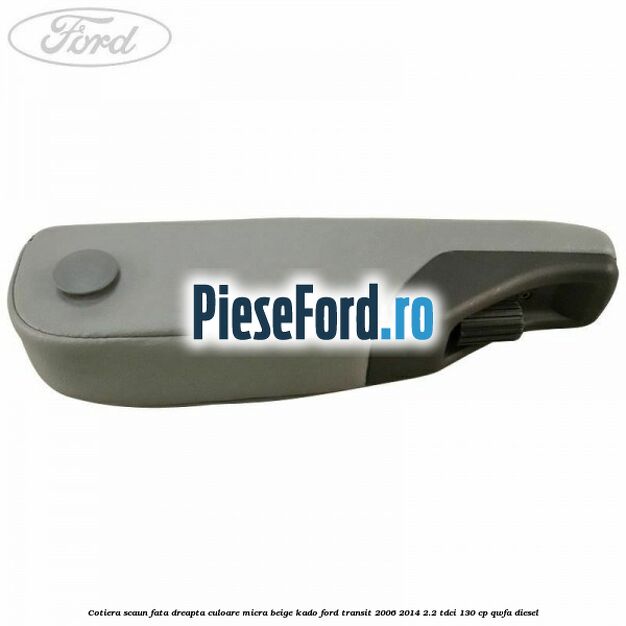 Cotiera scaun fata dreapta culoare micra beige kado Ford Transit 2006-2014 2.2 TDCi 130 cp Cotiera scaun fata dreapta culoare micra beige kado Ford Transit 2006-2014 2.2 TDCi 130 cp QWFA diesel