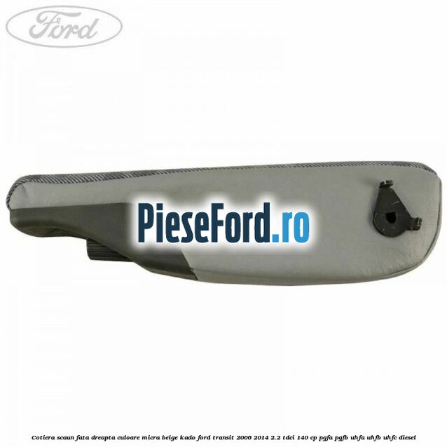 Cotiera scaun fata dreapta culoare micra beige kado Ford Transit 2006-2014 2.2 TDCi 140 cp Cotiera scaun fata dreapta culoare micra beige kado Ford Transit 2006-2014 2.2 TDCi 140 cp PGFA, PGFB, UHFA, UHFB, UHFC diesel