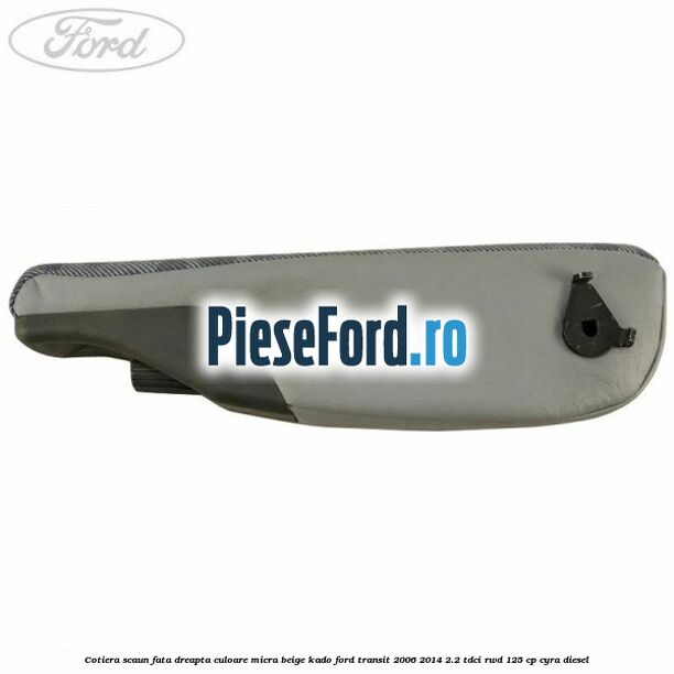 Cotiera scaun fata dreapta culoare micra beige kado Ford Transit 2006-2014 2.2 TDCi RWD 125 cp CYRA diesel