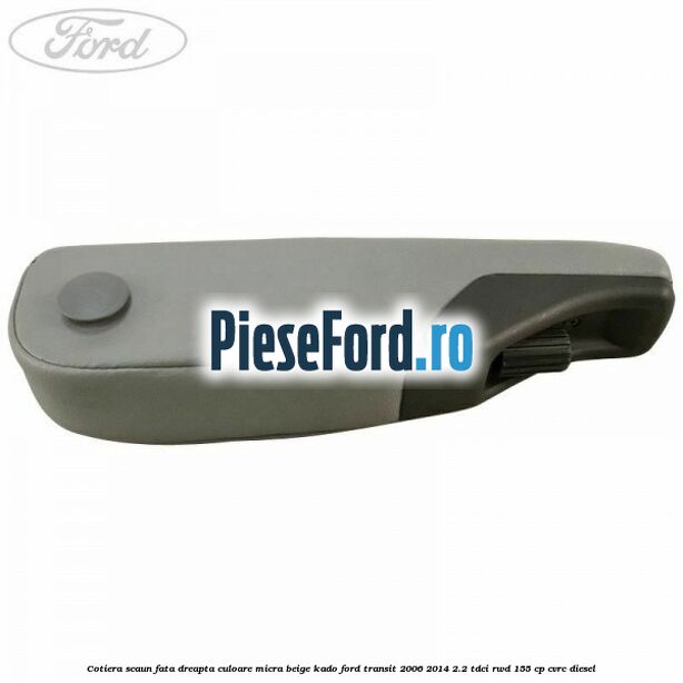Cotiera scaun fata dreapta culoare micra beige kado Ford Transit 2006-2014 2.2 TDCi RWD 155 cp CVRC diesel