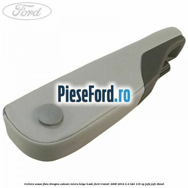 Cotiera scaun fata dreapta culoare micra beige kado Ford Transit 2006-2014 2.4 TDCi 115 cp JXFA, JXFC diesel