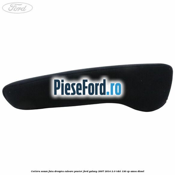 Cotiera scaun fata dreapta culoare pewter Ford Galaxy 2007-2014 2.0 TDCi 130 cp AZWA diesel