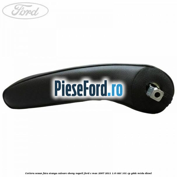 Cotiera scaun fata stanga culoare ebony napoli Ford C-Max 2007-2011 1.6 TDCi 101 cp G8DC, MTDA diesel