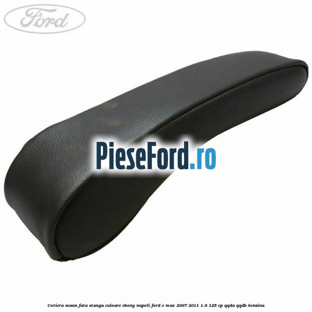 Cotiera scaun fata stanga culoare ebony napoli Ford C-Max 2007-2011 1.8 125 cp QQDA, QQDB benzina