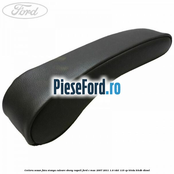 Cotiera scaun fata stanga culoare ebony napoli Ford C-Max 2007-2011 1.8 TDCi 115 cp KKDA, KKDB diesel