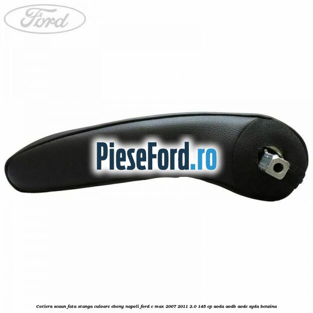 Cotiera scaun fata stanga culoare ebony napoli Ford C-Max 2007-2011 2.0 145 cp AODA, AODB, AODE, SYDA benzina
