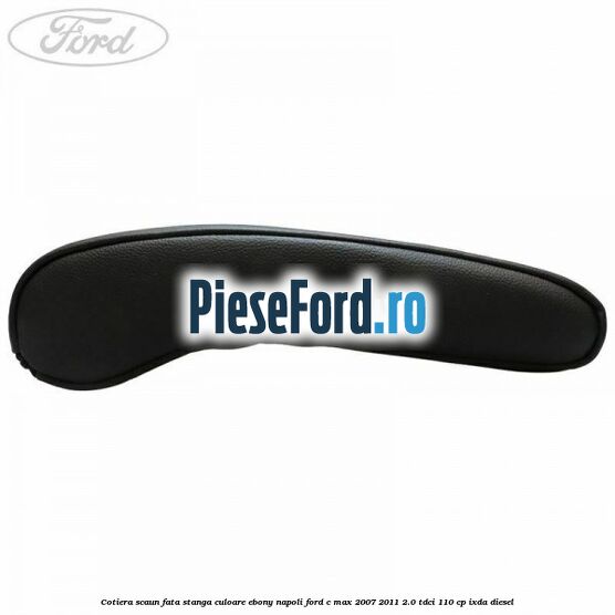 Cotiera scaun fata stanga culoare ebony napoli Ford C-Max 2007-2011 2.0 TDCi 110 cp IXDA diesel