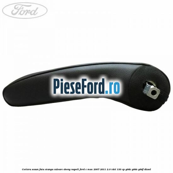 Cotiera scaun fata stanga culoare ebony napoli Ford C-Max 2007-2011 2.0 TDCi 133 cp Cotiera scaun fata stanga culoare ebony napoli Ford C-Max 2007-2011 2.0 TDCi 133 cp G6DC, G6DE, G6DF diesel